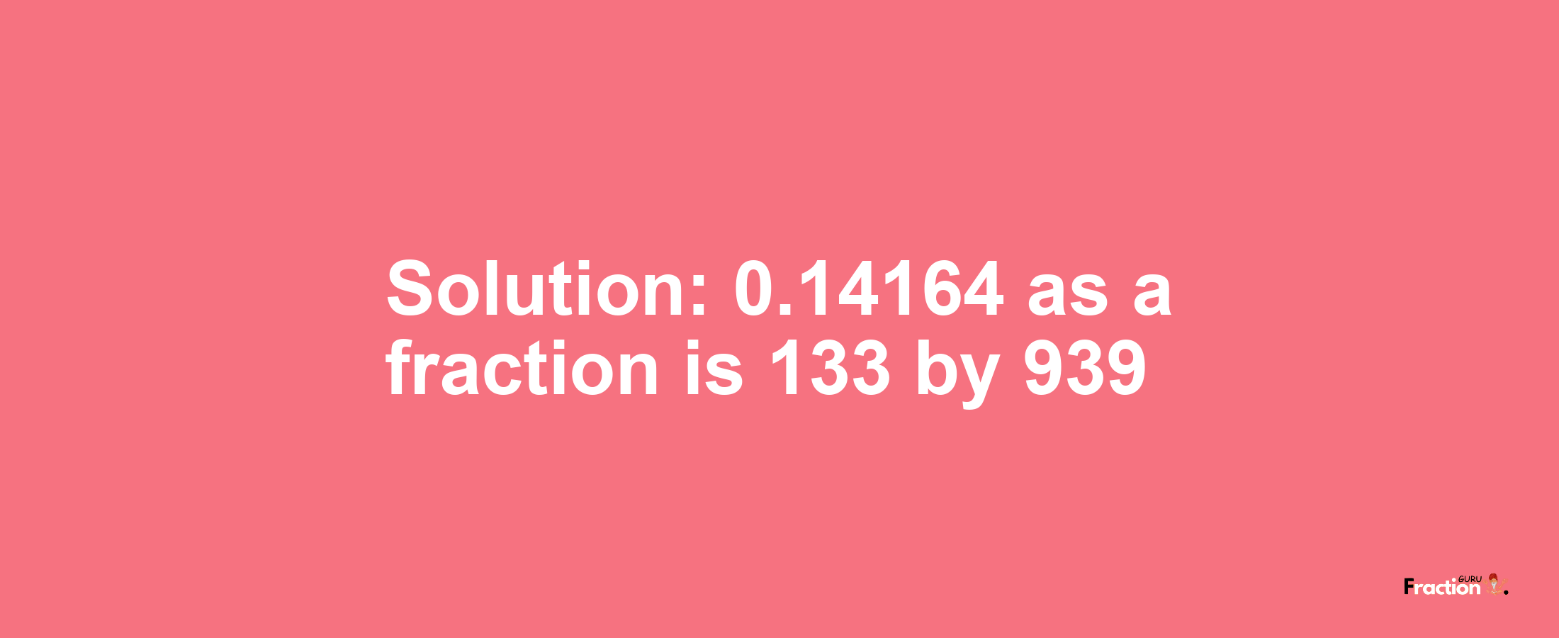 Solution:0.14164 as a fraction is 133/939